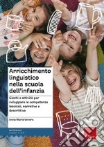 Arricchimento linguistico nella scuola dell'infanzia. Giochi e attività per sviluppare le competenze lessicali, narrative e descrittive libro