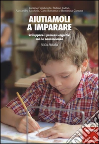 Aiutiamoli a imparare. Sviluppare i processi cognitivi con le neuroscienze. Scuola primaria libro
