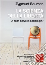 La scienza della libertà. A cosa serve la sociologia? Conversazioni con Michael Hviid Jacobsen e Keith Tester