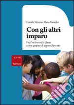 Con gli altri imparo. Far funzionare la classe come gruppo di apprendimento libro