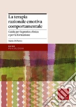 La terapia razionale emotiva comportamentale. Guida per la pratica clinica e per la formazione libro