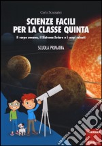 Scienze facili per la classe quinta. Il corpo umano, il Sistema Solare e i corpi celesti. Scuola primaria. Con aggiornamento online libro