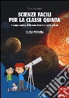 Scienze facili per la classe quinta. Il corpo umano, il Sistema Solare e i corpi celesti. Scuola primaria. Con aggiornamento online libro