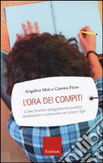 L'ora dei compiti. Come favorire atteggiamenti positivi, motivazione e autonomia nei propri figli libro