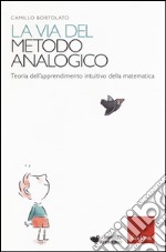 La via del metodo analogico. Teoria dell'apprendimento intuitivo della matematica libro