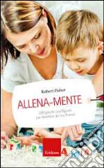 Allena-mente. 200 giochi intelligenti per bambini da 0 a 9 anni libro