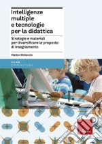 Intelligenze multiple e tecnologie per la didattica. Strategie e materiali per diversificare le proposte di insegnamento