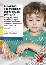 Sviluppare i prerequisiti per la scuola primaria. Nuovi giochi e attività su attenzione, logica, linguaggio, pregrafismo, precalcolo e orientamento spazio-temporale. Vol. 2