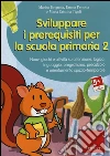 Sviluppare i prerequisiti per la scuola primaria. Nuovi giochi e attività su attenzione, logica, linguaggio, pregrafismo, precalcolo e orientamento... CD-ROM. Vol. 2 libro