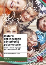 Disturbi del linguaggio e intervento psicomotorio. Giochi e attività in gruppo per bambini da 3 a 5 anni libro