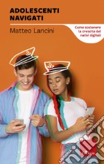 Adolescenti navigati. Come sostenere la crescita dei nativi digitali libro