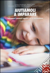 Aiutiamoli a imparare. Sviluppare i processi cognitivi con le neuroscienze. Scuola dell'infanzia libro