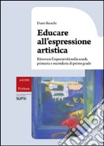 Educare all'espressione artistica. Ritrovare l'espressività nella scuola primaria e secondaria di primo grado