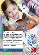 Pronti per la scuola primaria. Schede e attività per sviluppare la percezione uditiva, visiva e le competenze metafonologiche, semantiche e grafomotorie libro