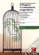 Sviluppare le competenze pragmatiche. Nuove schede e attività per il recupero e il potenziamento del linguaggio. Vol. 2