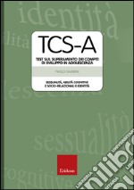 TCS-A. Test sul superamento dei compiti di sviluppo in adolescenza. Sessualità, abilità cognitive e socio-relazionali e identità libro