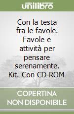 Con la testa fra le favole. Favole e attività per pensare serenamente. Kit. Con CD-ROM libro