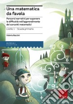 Una matematica da favola. Percorsi narrativi per superare le difficoltà nell'apprendimento dei concetti matematici. Livello 1 scuola primaria libro