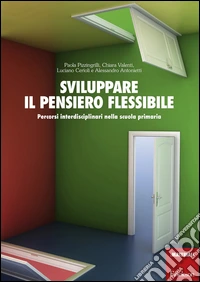 Sviluppare il pensiero flessibile. Percorsi interdisciplinari nella scuola primaria libro