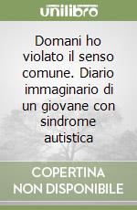 Domani ho violato il senso comune. Diario immaginario di un giovane con sindrome autistica libro