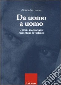 Da uomo a uomo. Uomini maltrattanti raccontano la violenza