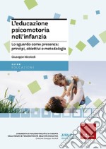 L'educazione psicomotoria nell'infanzia. Lo sguardo come presenza: principi, obiettivi e metodologia libro