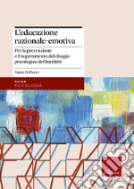 L'educazione razionale-emotiva. Per la prevenzione e il superamento del disagio psicologico dei bambini libro