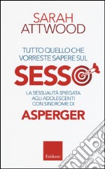 Tutto quello che vorreste sapere sul sesso. La sessualità spiegata agli adolescenti con sindrome di Asperger libro