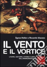 Il vento e il vortice. Utopie, distopie, storia e limiti dell'immaginazione libro