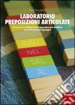 Laboratorio preposizioni articolate. Percorsi di riabilitazione logopedica per bambini con difficoltà di linguaggio libro