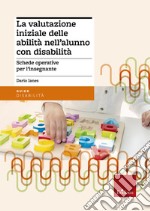 La valutazione iniziale delle abilità nell'alunno con disabilità. Schede operative per l'insegnante libro