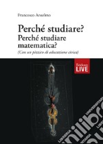 Perché studiare? Perché studiare matematica? (Con un pizzico di educazione civica) libro