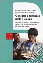 Genetica e ambiente nella dislessia. Strategie per favorire l'apprendimento a scuola e all'università e l'ingresso nel mondo del lavoro libro