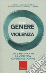 Che genere di violenza. Conoscere e affrontare la violenza contro le donne libro