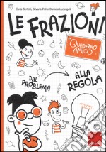 Le frazioni. Quaderno amico. Dal problema alla regola libro