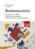 Resistenza attiva. Le passioni e le sfide di chi non si accontenta di stare dentro le mura scolastiche (Fuori commercio) libro