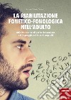 La riabilitazione fonetico-fonologica nell'adulto. Attività e materiali per la rieducazione del linguaggio nei disturbi acquisiti. Con schede libro