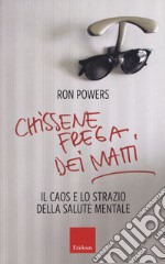 Chissenefrega dei matti. Il caos e lo strazio della salute mentale libro