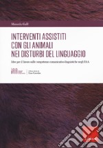 Gli interventi assistiti con gli animali nei disturbi del linguaggio. Idee per il lavoro sulle competenze comunicativo-linguistiche negli IAA libro