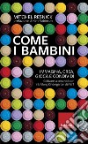 Come i bambini. Immagina, crea, gioca e condividi. Coltivare la creatività con il Lifelong Kindergarten del MIT libro