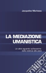 La mediazione umanistica. Un altro sguardo sull'avvenire: dalla violenza alla pace libro