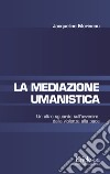 La mediazione umanistica. Un altro sguardo sull'avvenire: dalla violenza alla pace libro