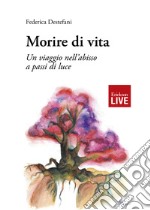 Morire di vita. Un viaggio nell'abisso a passi di luce libro