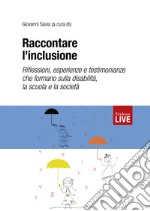 Raccontare l'inclusione. Riflessioni, esperienze e testimonianze che formano sulla disabilità, la scuola e la società libro