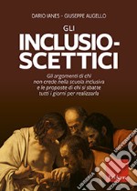 Gli inclusio scettici. Gli argomenti di chi non crede nella scuola inclusiva e le proposte di chi si sbatte tutti i giorni per realizzarla libro