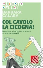 Col cavolo la cicogna! Raccontare ai bambini tutta la verità su amore e sessualità libro