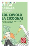 Col cavolo la cicogna! Raccontare ai bambini tutta la verità su amore e sessualità libro