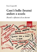 Com'è bello (brutto) andare a scuola. Ricordi e riflessioni di un docente libro