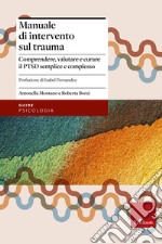 Manuale di intervento sul trauma. Comprendere, valutare e curare il PTSD semplice e complesso libro