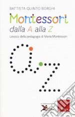 Montessori dalla A alla Z. Lessico della pedagogia di Maria Montessori libro